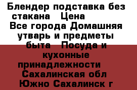 Блендер подставка без стакана › Цена ­ 1 500 - Все города Домашняя утварь и предметы быта » Посуда и кухонные принадлежности   . Сахалинская обл.,Южно-Сахалинск г.